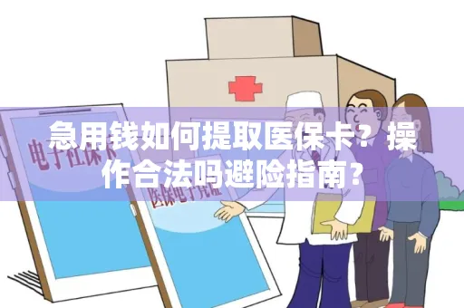 急用钱如何提取医保卡？操作合法吗避险指南？